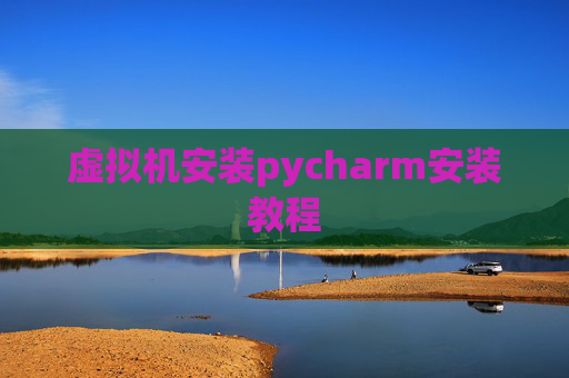 虚拟机安装pycharm安装教程