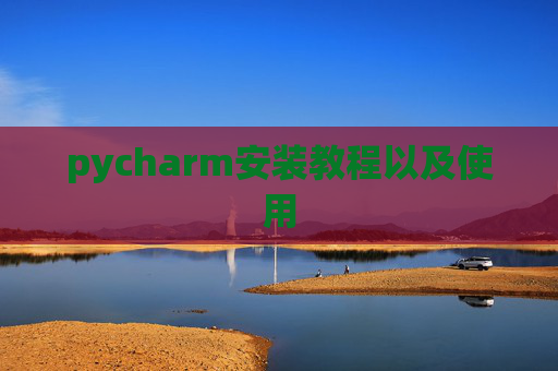 pycharm安装教程以及使用
